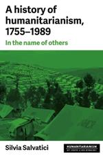 A History of Humanitarianism, 1755–1989: In the Name of Others