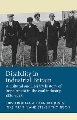 Disability in Industrial Britain: A Cultural and Literary History of Impairment in the Coal Industry, 1880-1948 - Kirsti Bohata,Alexandra Jones,Mike Mantin - cover