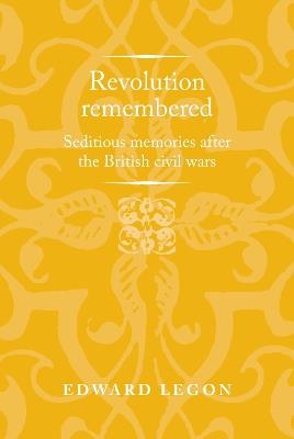 Revolution Remembered: Seditious Memories After the British Civil Wars - Edward Legon - cover