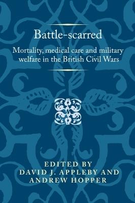 Battle-Scarred: Mortality, Medical Care and Military Welfare in the British Civil Wars - cover