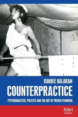 Counterpractice: Psychoanalysis, Politics and the Art of French Feminism - Rakhee Balaram - cover