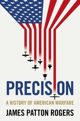 Precision: A History of American Warfare - James Patton Rogers - cover