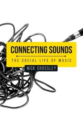 Connecting Sounds: The Social Life of Music - Nick Crossley - cover