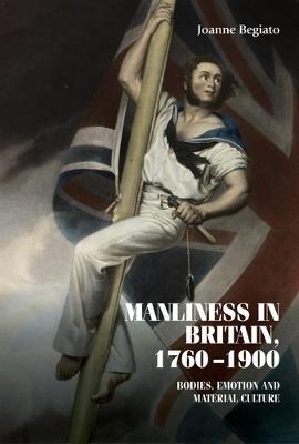 Manliness in Britain, 1760–1900: Bodies, Emotion, and Material Culture - Joanne Begiato - cover