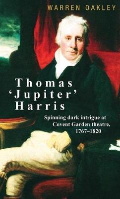 Thomas ‘Jupiter’ Harris: Spinning Dark Intrigue at Covent Garden Theatre, 1767–1820 - Warren Oakley - cover