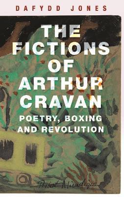 The Fictions of Arthur Cravan: Poetry, Boxing and Revolution - Dafydd Jones - cover