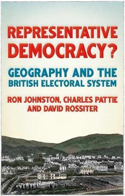 Representative Democracy?: Geography and the British Electoral System - Ron Johnston,Charles Pattie,David Rossiter - cover