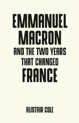 Emmanuel Macron and the Two Years That Changed France - Alistair Cole - cover
