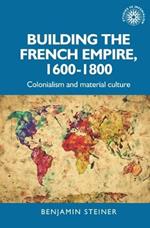 Building the French Empire, 1600–1800: Colonialism and Material Culture