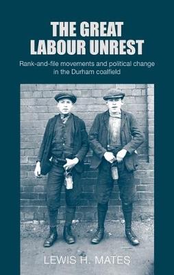 The Great Labour Unrest: Rank-And-File Movements and Political Change in the Durham Coalfield - Lewis Mates - cover