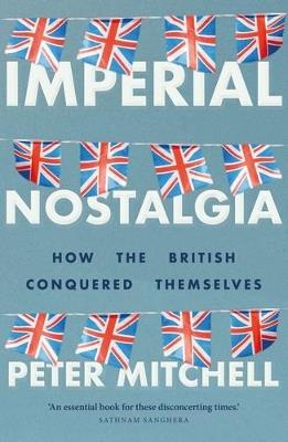Imperial Nostalgia: How the British Conquered Themselves - Peter Mitchell - cover