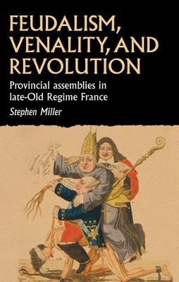 Feudalism, Venality, and Revolution: Provincial Assemblies in Late-Old Regime France - Stephen Miller - cover