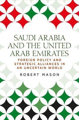 Saudi Arabia and the United Arab Emirates: Foreign Policy and Strategic Alliances in an Uncertain World - Robert Mason - cover