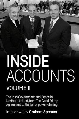 Inside Accounts, Volume II: The Irish Government and Peace in Northern Ireland, from the Good Friday Agreement to the Fall of Power-Sharing - Graham Spencer - cover