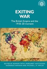 Exiting War: The British Empire and the 1918–20 Moment