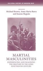Martial Masculinities: Experiencing and Imagining the Military in the Long Nineteenth Century
