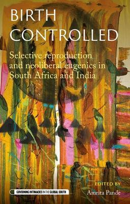 Birth Controlled: Selective Reproduction and Neoliberal Eugenics in South Africa and India - cover