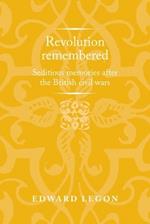 Revolution Remembered: Seditious Memories After the British Civil Wars