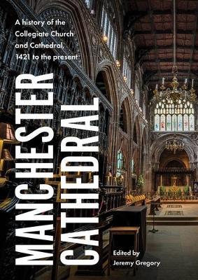 Manchester Cathedral: A History of the Collegiate Church and Cathedral, 1421 to the Present - cover