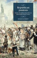 Republican Passions: Family, Friendship and Politics in Nineteenth-Century France
