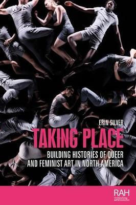 Taking Place: Building Histories of Queer and Feminist Art in North America - Erin Silver - cover