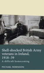 Shell-Shocked British Army Veterans in Ireland, 1918-39: A Difficult Homecoming