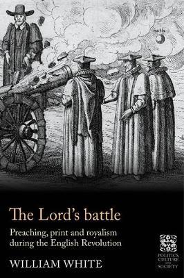 The Lord’S Battle: Preaching, Print and Royalism During the English Revolution - William White - cover