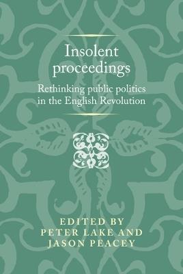 Insolent Proceedings: Rethinking Public Politics in the English Revolution - cover
