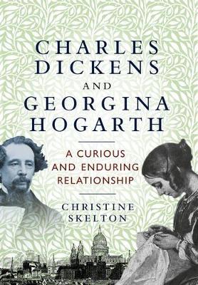 Charles Dickens and Georgina Hogarth: A Curious and Enduring Relationship - Christine Skelton - cover