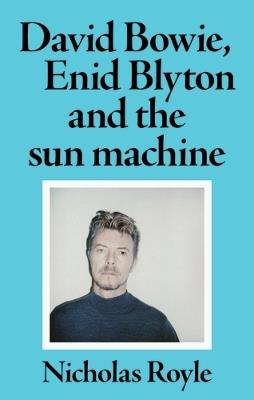 David Bowie, Enid Blyton and the Sun Machine - Nicholas Royle - cover