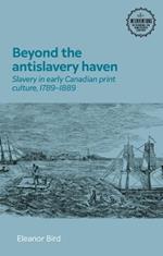 Beyond the Antislavery Haven: Slavery in Early Canadian Print Culture, 1789–1889