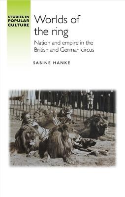 Worlds of the Ring: Nation and Empire in the British and German Circus - Sabine Hanke - cover