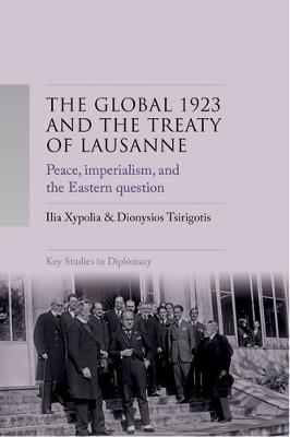 The Global 1923 and the Treaty of Lausanne: Peace, Imperialism, and the Eastern Question - Ilia Xypolia,Dionysis Tsirigotis - cover