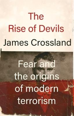 The Rise of Devils: Fear and the Origins of Modern Terrorism - James Crossland - cover
