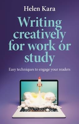 Writing Creatively for Work or Study: Easy Techniques to Engage Your Readers - Helen Kara - cover
