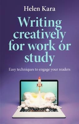 Writing Creatively for Work or Study: Easy Techniques to Engage Your Readers - Helen Kara - cover