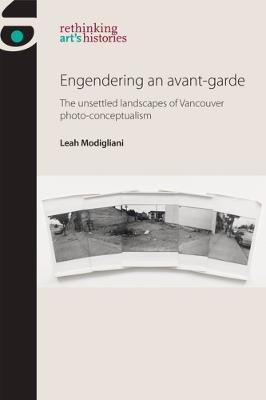 Engendering an Avant-Garde: The Unsettled Landscapes of Vancouver Photo-Conceptualism - Leah Modigliani - cover