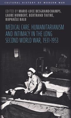 Medical Care, Humanitarianism and Intimacy in the Long Second World War, 1931-1953 - cover