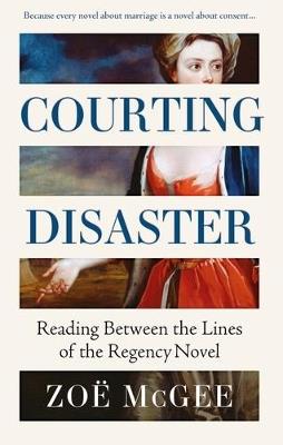 Courting Disaster: Reading Between the Lines of the Regency Novel - Zoë McGee - cover