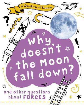 A Question of Science: Why Doesn't the Moon Fall Down? And Other Questions about Forces - Anna Claybourne - cover