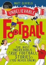 The Most Incredible True Football Stories (You Never Knew): Winner of the Telegraph Children's Sports Book of the Year
