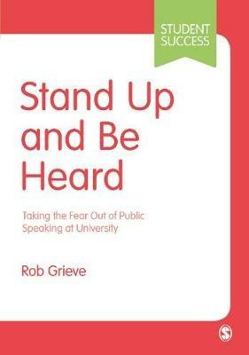 Stand Up and Be Heard: Taking the Fear Out of Public Speaking at University - Rob Grieve - cover