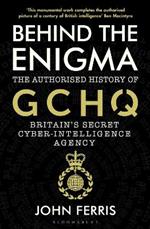 Behind the Enigma: The Authorised History of GCHQ, Britain's Secret Cyber-Intelligence Agency