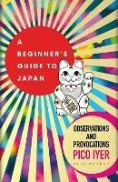 A Beginner's Guide to Japan: Observations and Provocations - Pico Iyer - cover