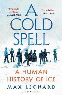 A Cold Spell: A Human History of Ice - Max Leonard - cover