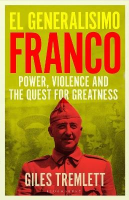 El Generalísimo: Franco: Power, Violence and the Quest for Greatness - Giles Tremlett - cover