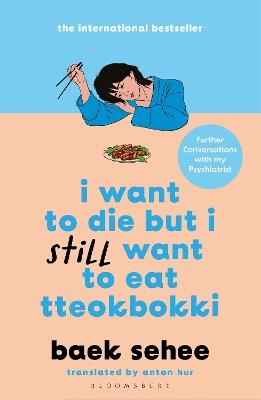 I Want to Die but I Still Want to Eat Tteokbokki: further conversations with my psychiatrist. The Sunday Times and internationally bestselling sequel to the hit Korean therapy memoir - Baek Sehee - cover