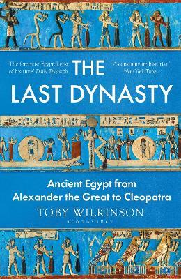 The Last Dynasty: Ancient Egypt from Alexander the Great to Cleopatra - Toby Wilkinson - cover