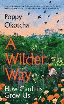 A Wilder Way: How Gardens Grow Us - Poppy Okotcha - cover