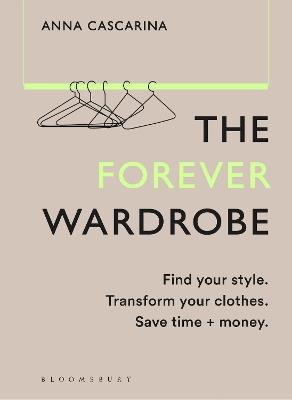 The Forever Wardrobe: Find your style. Transform your clothes. Save time and money. - Anna Cascarina - cover